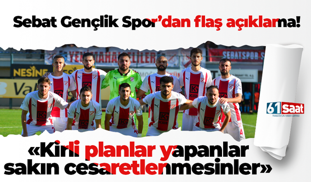 Sebat Gençlik Spor’dan flaş açıklama! Kirli planlar yapanlar sakın cesaretlenmesinler