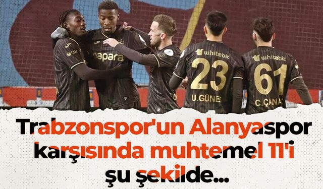 Trabzonspor'un Alanyaspor karşısında muhtemel 11'i şu şekilde...