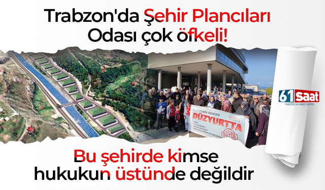 Trabzon'da Şehir Plancıları Odası çok öfkeli! Bu şehirde kimse hukukun üstünde değildir