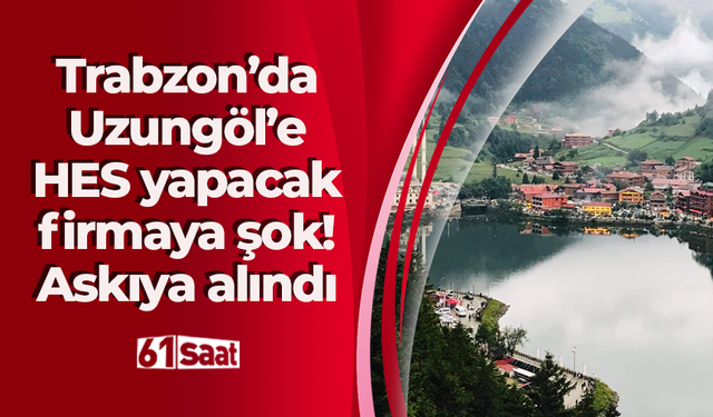 Trabzon’da Uzungöl’e HES yapacak firmaya şok! Askıya alındı