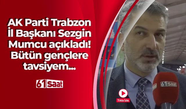 AK Parti Trabzon İl Başkanı Sezgin Mumcu açıkladı! Bütün gençlere tavsiyem...