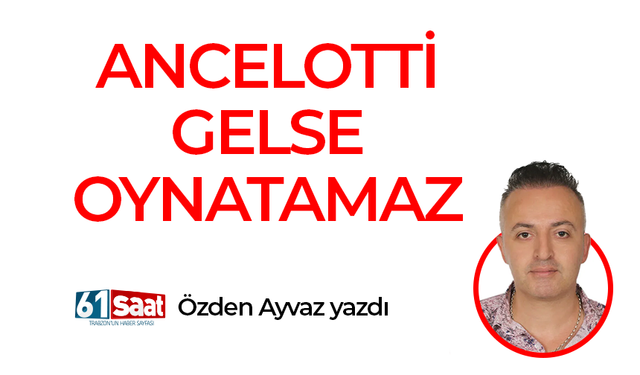 Özden Ayvaz yazdı! ANCELOTTİ GELSE OYNATAMAZ