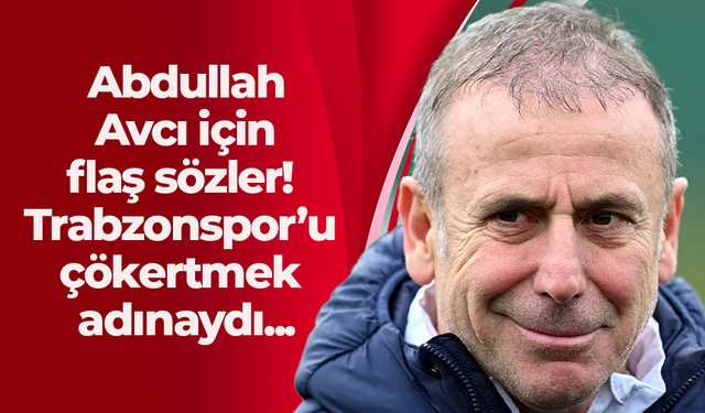 Abdullah Avcı için flaş sözler! Trabzonspor’u çökertmek adınaydı...