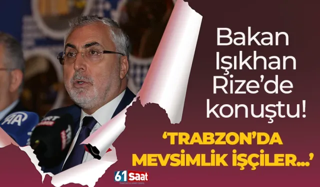 Bakan Işıkhan Rize'de konuştu! Trabzon'da mevsimlik işçiler...