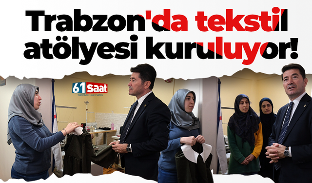 Trabzon'da tekstil atölyesi kuruluyor! Yüzlerce kişi istihdam sağlayacak