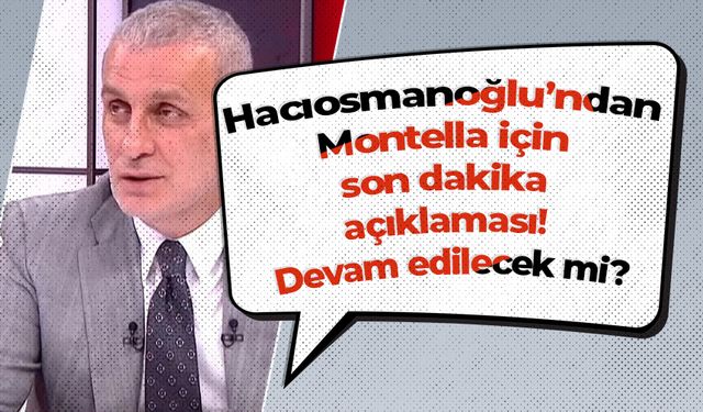 Hacıosmanoğlu’ndan Montella için son dakika açıklaması! Devam edilecek mi?