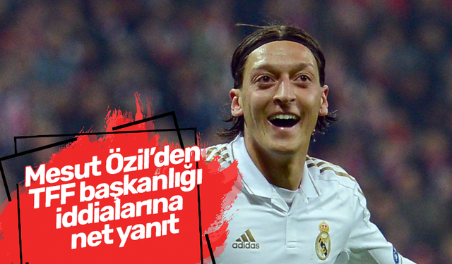 Mesut Özil’den  TFF başkanlığı  iddialarına  net yanıt