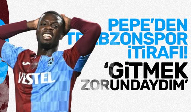 Pepe'den Trabzonspor itirafı! Gitmek zorundaydım'