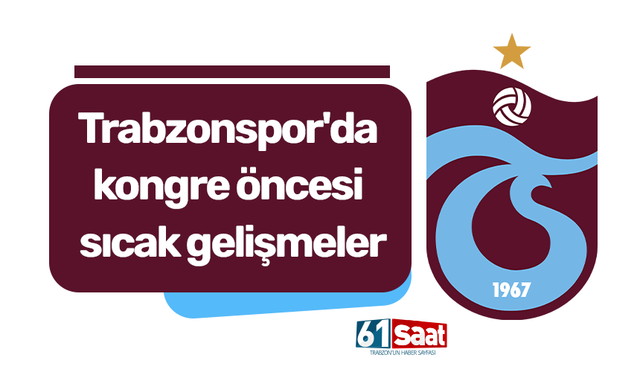 Trabzonspor'da kongre öncesi sıcak gelişmeler