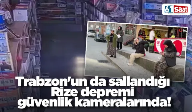 Trabzon'un da sallandığı Rize depremi güvenlik kameralarında!