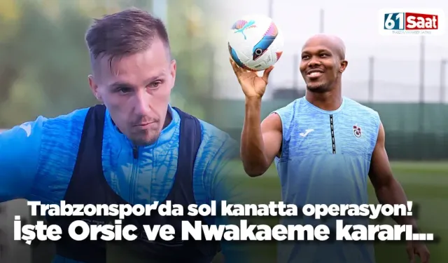 Trabzonspor'da sol kanat operasyonu! İşte Orsic ve Nwakaeme kararı...