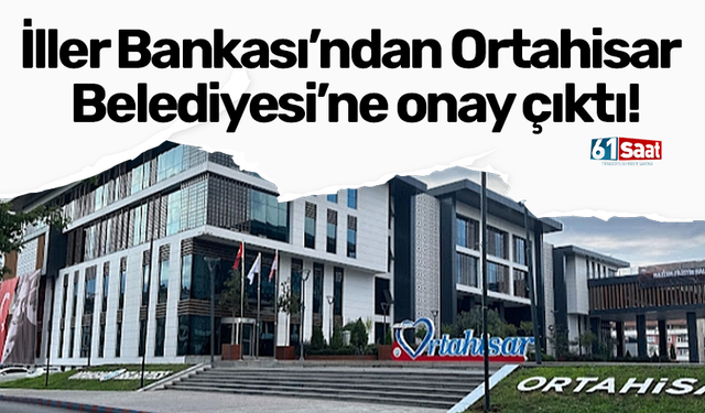 İller Bankası’ndan Ortahisar Belediyesi’ne onay çıktı!