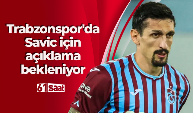 Trabzonspor'da Savic için açıklama bekleniyor