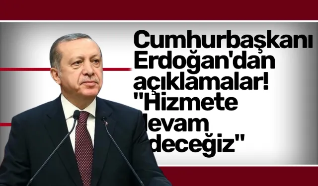 Cumhurbaşkanı Erdoğan'dan açıklamalar! "Hizmete devam edeceğiz"