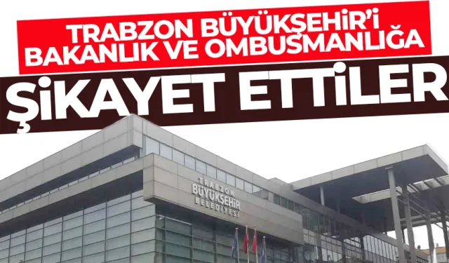 Trabzon Büyükşehir Belediyesini şikayet ettiler!