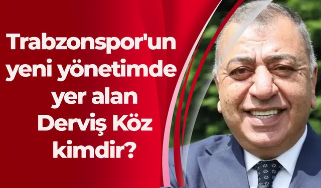 Trabzonspor'un yeni yönetimde yer alan Derviş Köz kimdir?