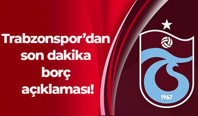 Trabzonspor’dan son dakika borç açıklaması!