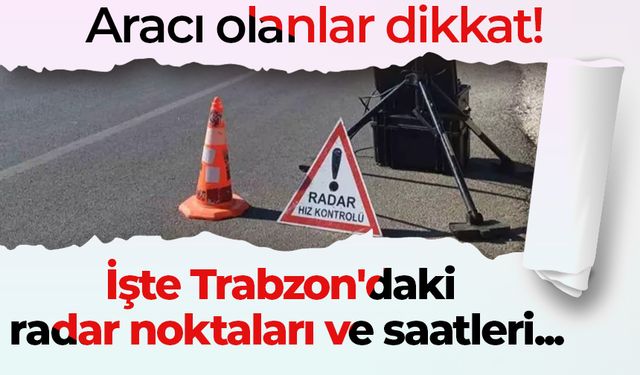 Aracı olanlar dikkat! İşte Trabzon'daki radar noktaları ve saatleri...