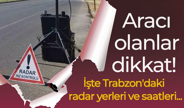 Aracı olanlar dikkat! İşte Trabzon'daki radar yerleri ve saatleri...