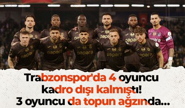 Trabzonspor'da 4 oyuncu kadro dışı kalmıştı! 3 oyuncu da topun ağzında…