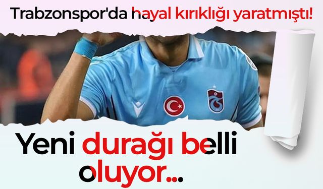 Trabzonspor'da hayal kırıklığı yaratmıştı! Yeni durağı belli oluyor...