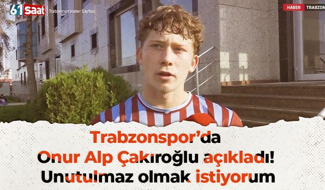 Trabzonspor’da Onur Alp Çakıroğlu açıkladı! Unutulmaz olmak istiyorum