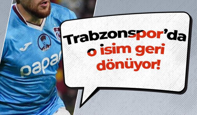 Trabzonspor’da o isim geri dönüyor!