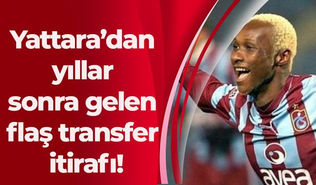 Yattara’dan yıllar sonra gelen flaş transfer itirafı!