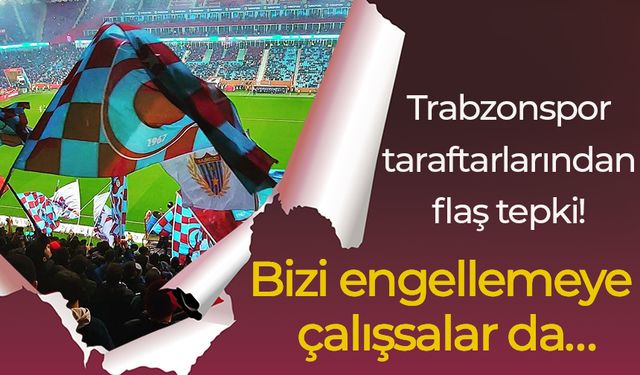 Trabzonspor taraftarlarından flaş tepki! Bizi engellemeye çalışsalar da…