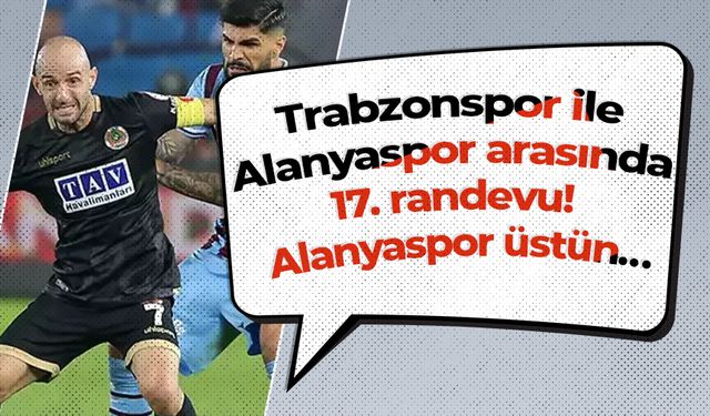 Trabzonspor ile Alanyaspor arasında 17. randevu! Alanyaspor üstün…