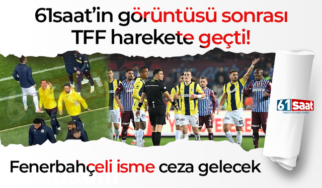 61saat’in görüntüsü sonrası TFF harekete geçti! Fenerbahçeli isme ceza gelecek