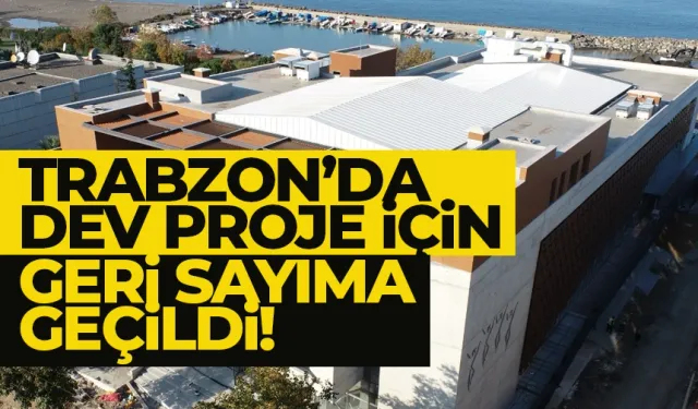 Trabzon'da dev proje için geri sayıma geçildi...