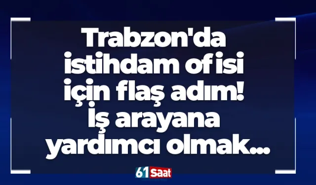 Trabzon'da istihdam ofisi için flaş adım! İş arayana yardımcı olmak...