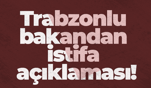 Trabzonlu bakandan istifa açıklaması!