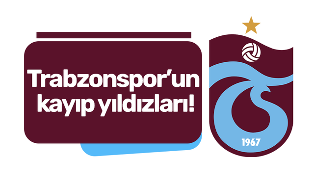 Trabzonspor’un kayıp yıldızları!