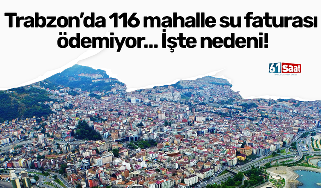 Trabzon’da 116 mahalle su faturası ödemiyor… İşte nedeni!