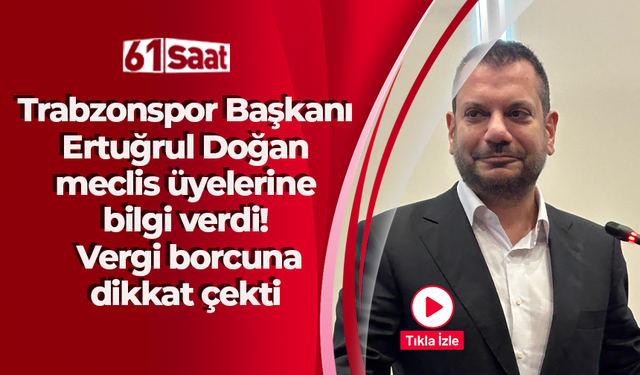 Trabzonspor Başkanı Ertuğrul Doğan meclis üyelerine bilgi verdi! Vergi borcuna dikkat çekti