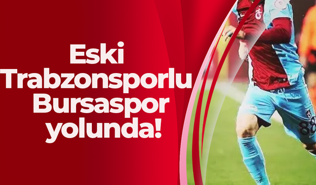 Eski Trabzonsporlu Bursaspor yolunda!