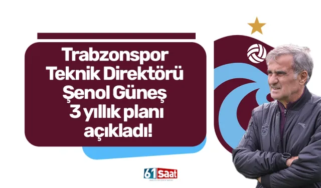 Trabzonspor Teknik Direktörü Şenol Güneş 3 yıllık planı açıkladı!