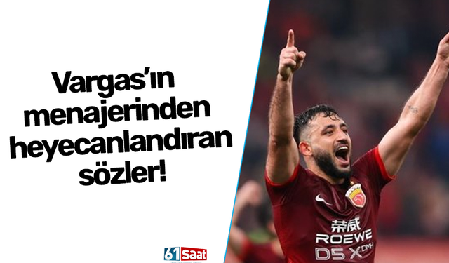 Vargas’ın menajerinden heyecanlandıran sözler!