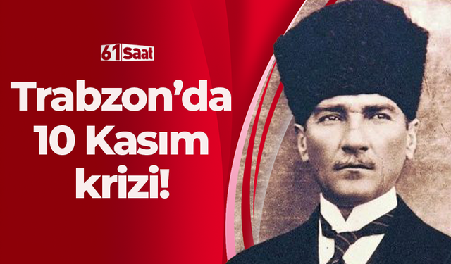 Trabzon'da 10 Kasım krizi!