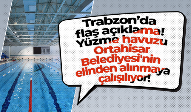 Trabzon’da flaş açıklama! Yüzme havuzu Ortahisar Belediyesi'nin elinden alınmaya çalışılıyor!