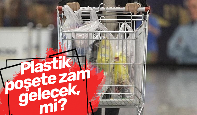 Plastik poşete zam gelecek mi?