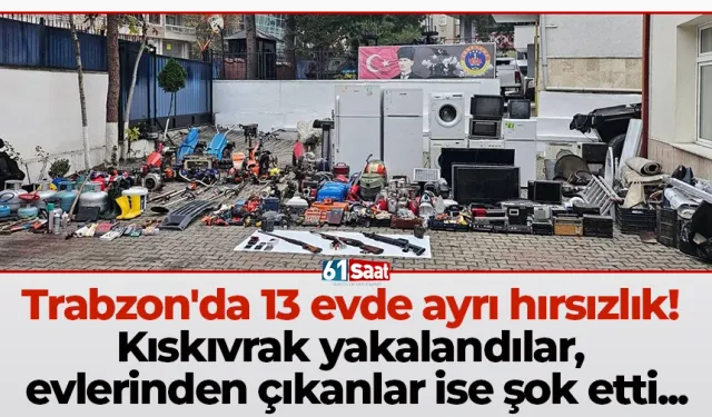 Trabzon'da 13 evde ayrı hırsızlık! Kıskıvrak yakalandılar, evlerinden çıkanlar ise şok etti...