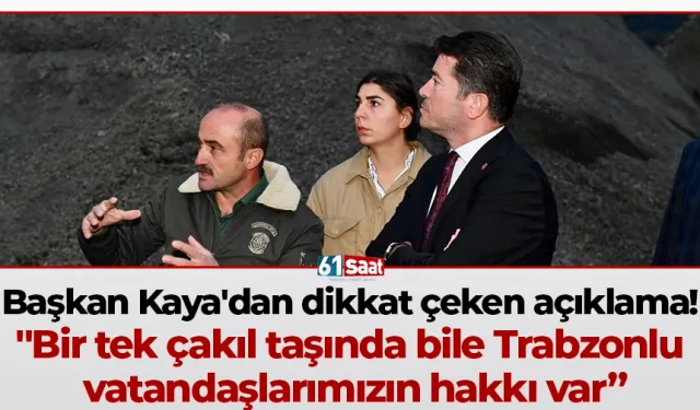 Başkan Kaya'dan dikkat çeken açıklama! "Bir tek çakıl taşında bile Trabzonlu vatandaşlarımızın hakkı var”