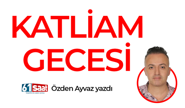 Özden Ayvaz yazdı! Katliam gecesi