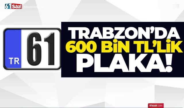 Trabzon'da 600 bin TL'lik plaka! Yok artık diyebilirsiniz...