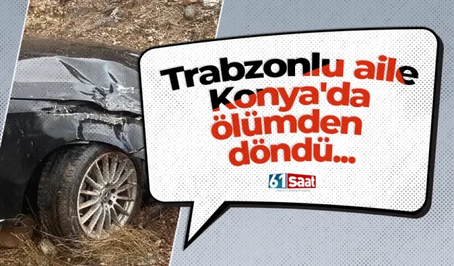 Trabzonlu aile Konya'da ölümden döndü...