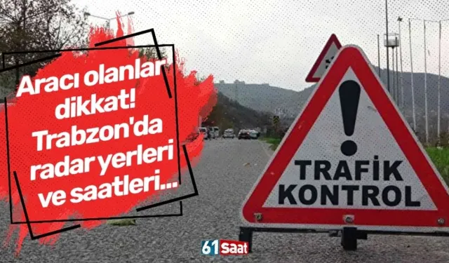 Trabzon emniyeti açıkladı! Saat saat radar noktaları...