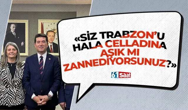 Siz Trabzon'u hala celladına aşık mı zannediyorsunuz?